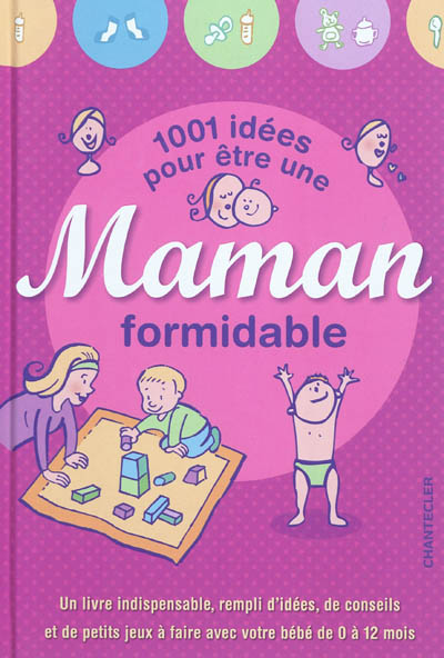 1.001 idées pour être une maman formidable : un livre indispensable, rempli d'idées, de conseils et de petits jeux à faire avec votre bébé de 0 à 12 mois