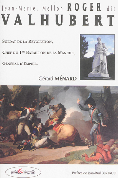 Jean-Marie, Mellon Roger dit Valhubert : soldat de la Révolution, chef du 1er Bataillon de la Manche, général d'Empire
