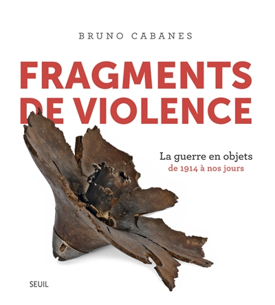 Fragments de violence : la guerre en objets : de 1914 à nos jours