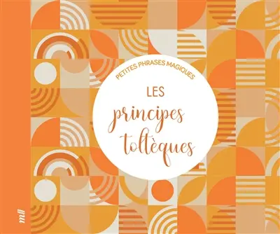 Les principes toltèques : petites phrases magiques