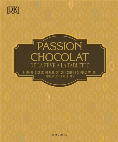 Passion chocolat : de la fève à la tablette : histoire, secrets de fabrication, conseils de dégustation, tendances et recettes