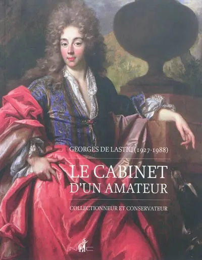 Georges de Lastic (1927-1988) : le cabinet d'un amateur : collectionneur et conservateur