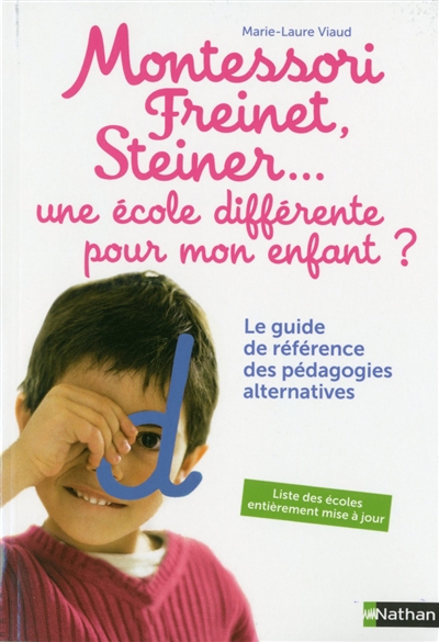Montessori, Freinet, Steiner... une école différente pour mon enfant ? : le guide de référence des pédagogies alternatives