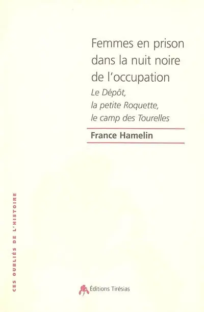 Femmes en prison dans la nuit noire de l'Occupation : le Dépôt, la petite Roquette, le camps des Tourelles