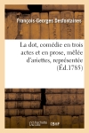 La dot, comédie en trois actes et en prose, mêlée d'ariettes, représentée, pour la première fois : par les Comédiens italiens ordinaires du Roi, devant Leurs Majestés, à Fontainebleau...