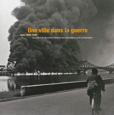 Une ville dans la guerre : Lyon 1939-1945 : les collections du Centre d'histoire de la Résistance et de la déportation