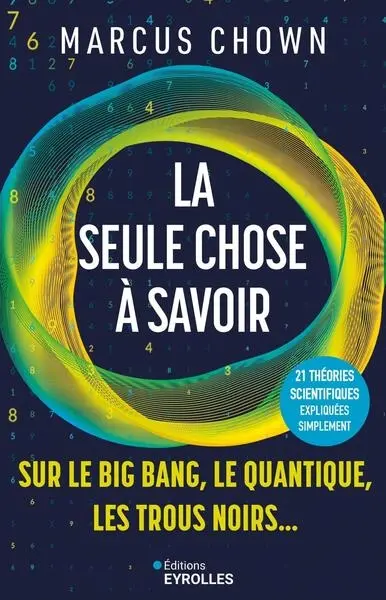 La seule chose à savoir : sur le big bang, le quantique, les trous noirs... : 21 théories scientifiques expliquées simplement