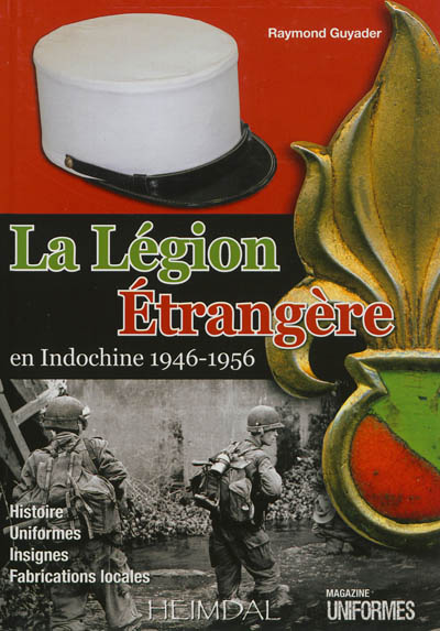 La Légion étrangère en Indochine, 1946-1956 : histoire, uniformes, insignes, fabrications locales