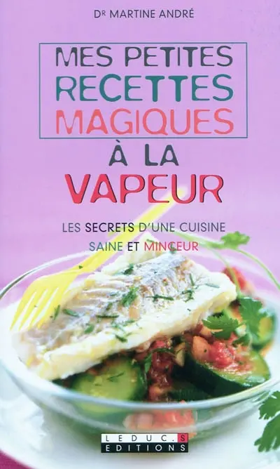 Mes petites recettes magiques à la vapeur : les secrets d'une cuisine saine et minceur