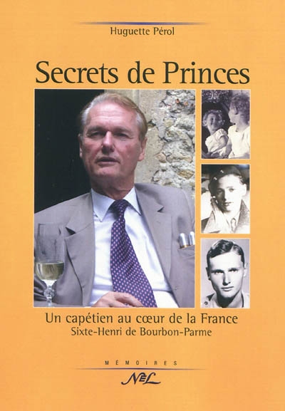 Secrets de princes : un Capétien au coeur de la France : Sixte-Henri de Bourbon-Parme