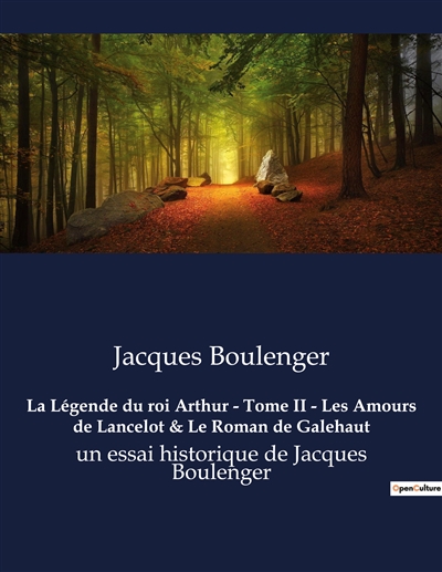 La Légende du roi Arthur : Tome II - Les Amours de Lancelot & Le Roman de Galehaut : un essai historique de Jacques Boulenger