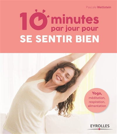 10 minutes par jour pour se sentir bien : yoga, méditation, respiration, alimentation