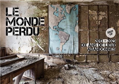 Le monde perdu : 2013-2023, dix ans de lieux abandonnés : best of