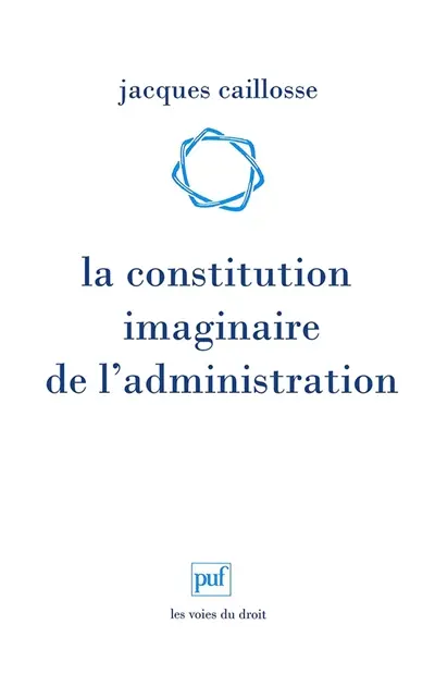 La constitution imaginaire de l'administration : recherche sur la politique du droit administratif