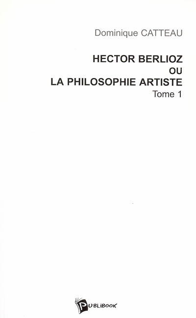 Hector Berlioz ou La philosophie artiste. Vol. 1