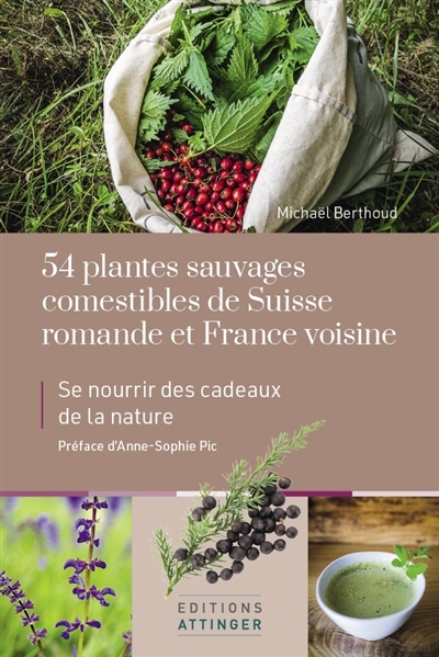 54 plantes sauvages comestibles de Suisse romande et France voisine : se nourrir des cadeaux de la nature