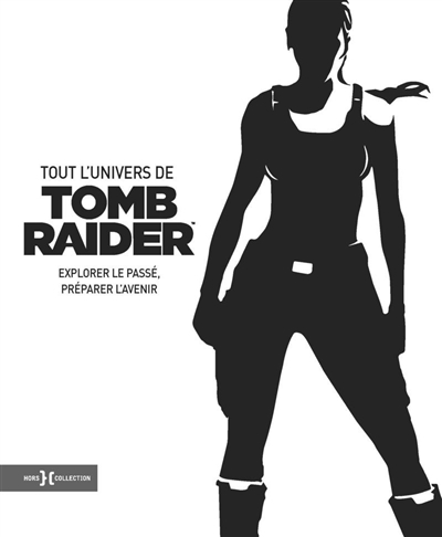 Tout l'univers de Tomb Raider : explorer le passé, préparer l'avenir