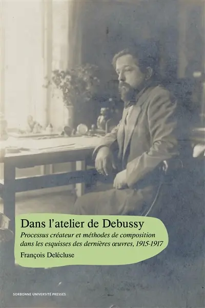 Dans l'atelier de Debussy : processus créateur et méthodes de composition dans les esquisses des dernières oeuvres, 1915-1917