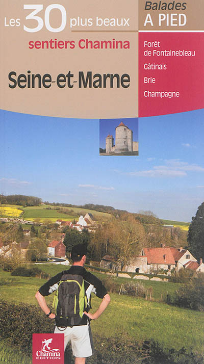 Seine-et-Marne : les 30 plus beaux sentiers Chamina : forêt de Fontainebleau, Gâtinais, Brie, Champagne