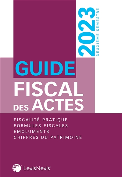 Guide fiscal des actes : deuxième semestre, 2023 : fiscalité pratique, formules fiscales, émoluments, chiffres du patrimoine