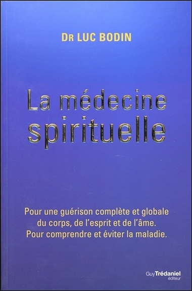 La médecine spirituelle : pour une guérison complète et globale du corps, de l'esprit et de l'âme : pour comprendre et éviter la maladie
