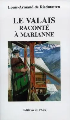 Le Valais raconté à Marianne : tout ce qu'il faut savoir du Valais d'hier pour comprendre le Valais d'aujourd'hui