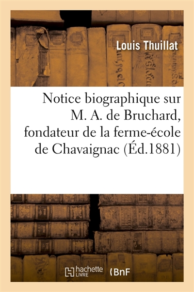 Notice biographique sur M. A. de Bruchard, fondateur de la ferme-école de Chavaignac