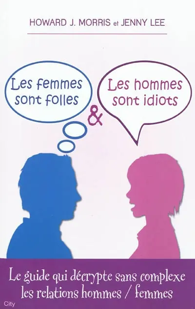 Les femmes sont folles & les hommes sont idiots : le guide qui décrypte sans complexe les relations hommes-femmes