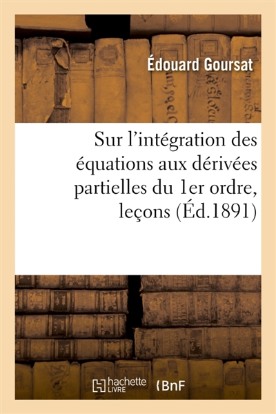 Sur l'intégration des équations aux dérivées partielles du 1er ordre, leçons : Faculté des sciences de Paris