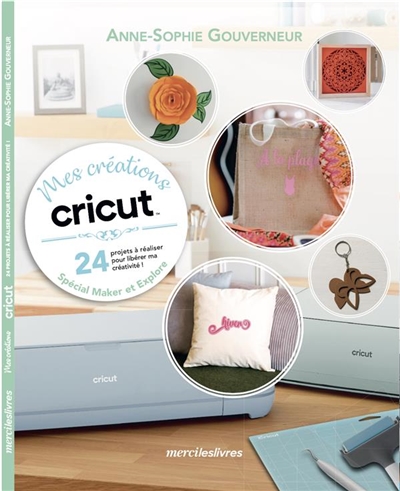 Mes créations Cricut : 24 projets à réaliser pour libérer ma créativité ! : spécial Maker et Explore