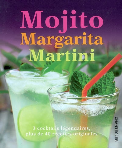 Mojito, Margarita, Martini : 3 cocktails légendaires, plus de 40 recettes originales