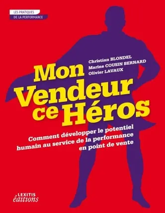 Mon vendeur ce héros : comment développer le potentiel humain au service de la performance en point de vente