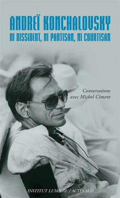 Andreï Konchalovsky : ni dissident, ni partisan, ni courtisan : conversations avec Michel Ciment