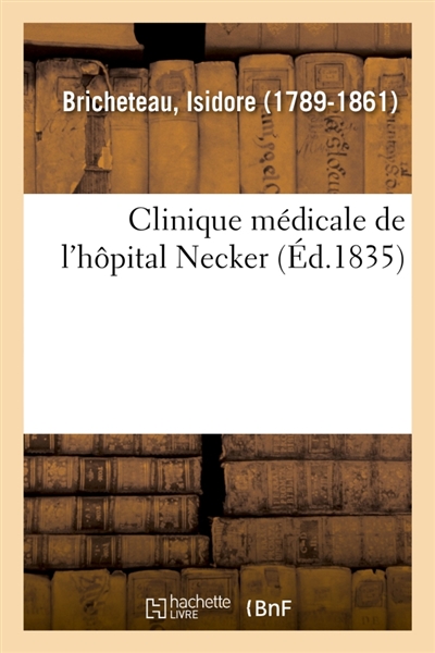 Clinique médicale de l'hôpital Necker ou Recherches et observations sur la nature : le traitement et les causes physiques des maladies
