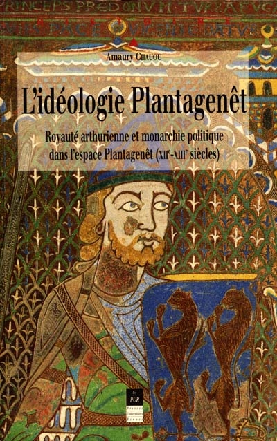 L'idéologie Plantagenêt : royauté arthurienne et monarchie politique dans l'espace Plantagenêt, XIIe-XIIIe siècles