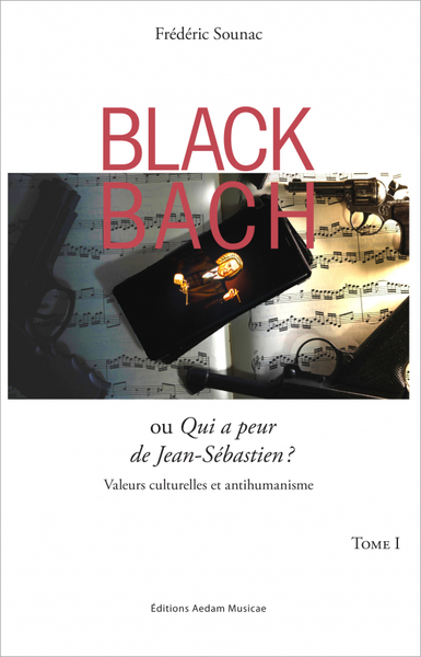 Black Bach ou Qui a peur de Jean-Sébastien ? : valeurs culturelles et antihumanisme. Vol. 1