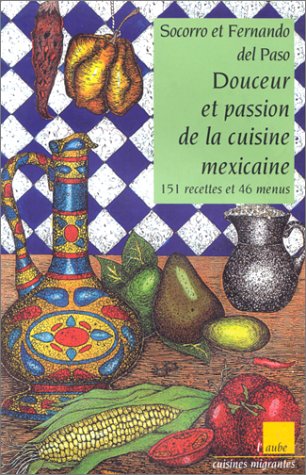 Douceur et passion de la cuisine mexicaine : 151 recettes et 46 menus