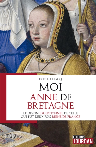 Moi, Anne de Bretagne : le destin exceptionnel de celle qui fut deux fois reine de France