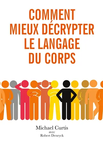 Comment mieux décrypter le langage du corps : Observer, comprendre et décoder le langage corporel