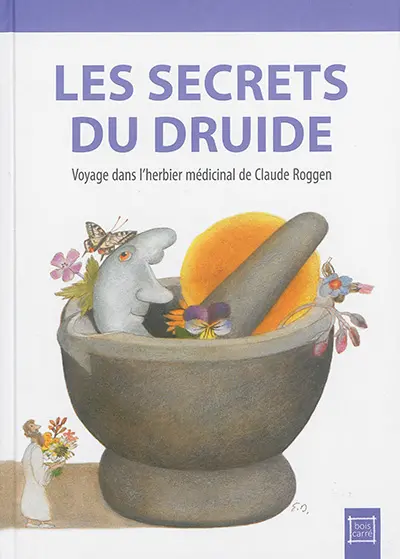 Les secrets du druide : voyage dans l'herbier médicinal de Claude Roggen