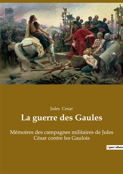 La guerre des Gaules : Mémoires des campagnes militaires de Jules César contre les Gaulois