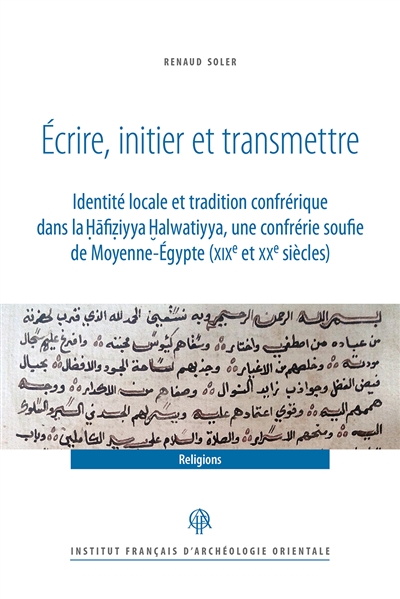 Ecrire, initier et transmettre : identité locale et tradition confrérique dans la Hafiziyya Halwatiyya, une confrérie soufie de Moyenne-Egypte (XIXe et XXe siècles)