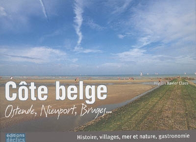 Côte belge : Ostende, Nieuport, Bruges... : histoire, villages, mer et nature, gastronomie