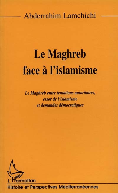 Le Maghreb face à l'islamisme : le Maghreb entre tentations autoritaires, essor de l'islamisme et demandes démocratiques