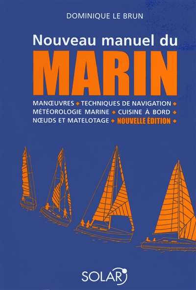 nouveau manuel du marin : manoeuvres, techniques de navigation, météorologie marine, cuisine à bord, noeuds et matelotage