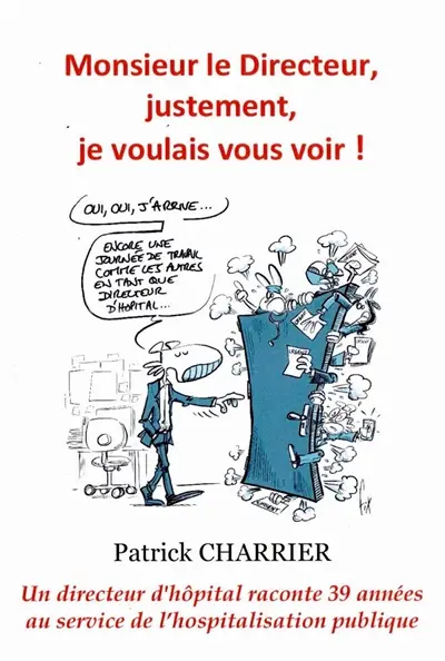 Monsieur le Directeur, justement, je voulais vous voir : Un directeur d'hôpital parle et raconte 39 années passées dans le monde hospitalier.