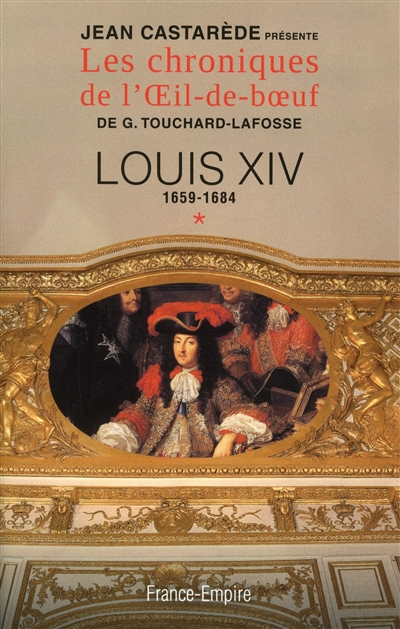 Les chroniques de l'Oeil-de-boeuf de G. Touchard-Lafosse. Vol. 1. Louis XIV : 1659-1684 : le Roi-Soleil au zénith