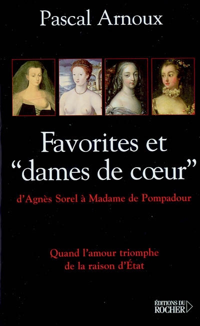Favorites et dames de coeur : d'Agnès Sorel à Mme de Pompadour : quand l'amour triomphe de la raison d'état
