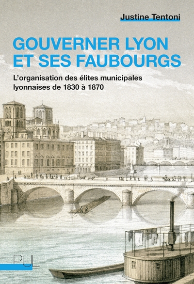 Gouverner Lyon et ses faubourgs : l'organisation des élites municipales lyonnaises de 1830 à 1870