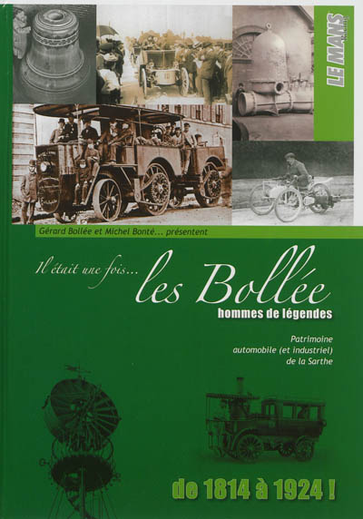 Il était une fois... les Bollée : hommes de légendes, de 1814 à 1924 ! : patrimoine automobile (et industriel) de la Sarthe